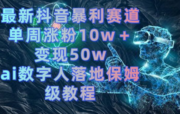 最新抖音暴利赛道，单周涨粉10w＋变现50w的ai数字人落地保姆级教程【揭秘】-简创项目网