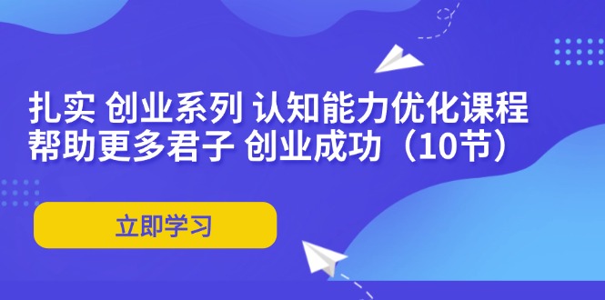 扎实 创业系列 认知能力优化课程：帮助更多君子 创业成功(10节-简创项目网