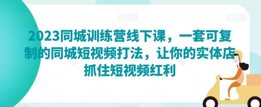 2023同城训练营线下课，一套可复制的同城短视频打法，让你的实体店抓住短视频红利-简创项目网