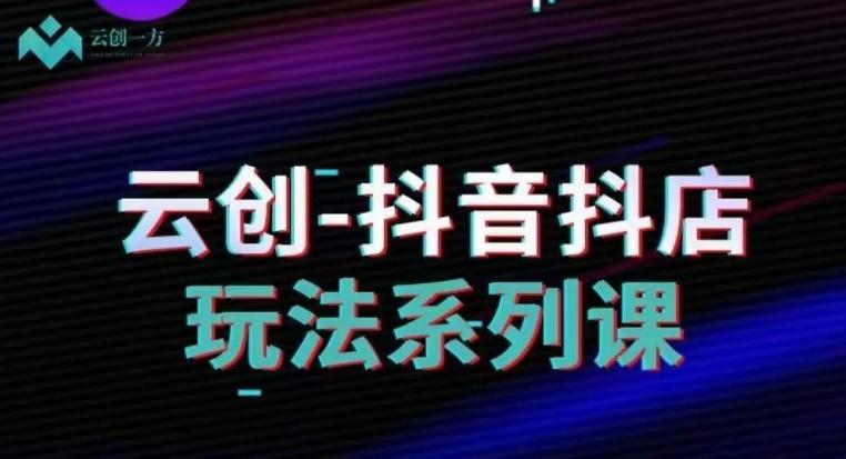 云创-抖音小店系列课，抖音小店运营全攻略-简创项目网