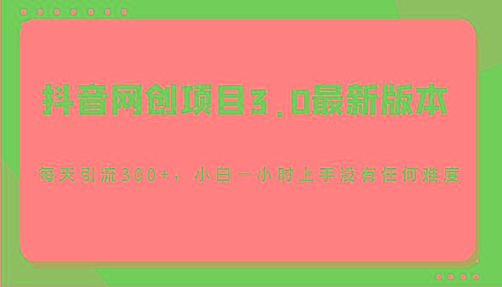 抖音网创项目3.0最新版本，每天引流300+，小白一小时上手没有任何难度-简创项目网