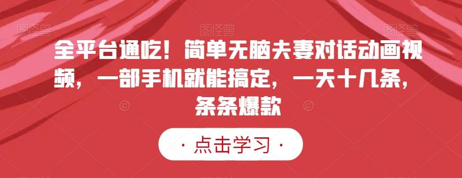 全平台通吃！简单无脑夫妻对话动画视频，一部手机就能搞定，一天十几条，条条爆款【揭秘】-简创项目网