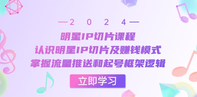 明星IP切片课程：认识明星IP切片及赚钱模式，掌握流量推送和起号框架逻辑-简创项目网