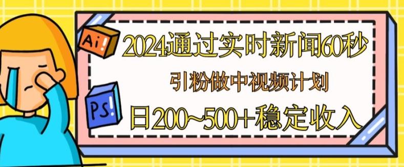 2024通过实时新闻60秒，引粉做中视频计划或者流量主，日几张稳定收入【揭秘】-简创项目网