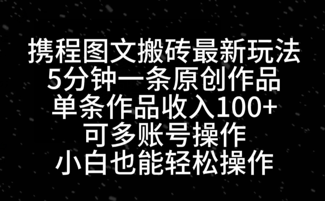 携程图文搬砖最新玩法，5分钟一条原创作品，单条作品收入100+-简创项目网
