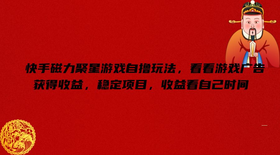 快手磁力聚星游戏自撸玩法，看看游戏广告获得收益，稳定项目，收益看自己时间【揭秘】-简创项目网