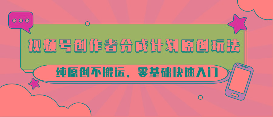 视频号创作者分成计划原创玩法；纯原创不搬运、零基础快速入门-简创项目网