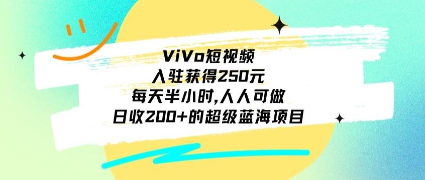 ViVo短视频，入驻获得250元，每天半小时，日收200+的超级蓝海项目，人人可做-简创项目网