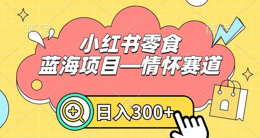 小红书零食蓝海项目—情怀赛道，0门槛，日入300+【揭秘】-简创项目网