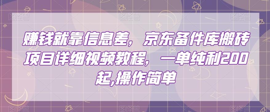 赚钱就靠信息差，京东备件库搬砖项目详细视频教程，一单纯利200，操作简单【揭秘】-简创项目网