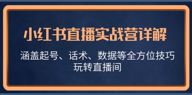 小红书直播实战营详解，涵盖起号、话术、数据等全方位技巧，玩转直播间-简创项目网