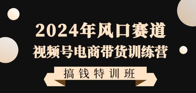 2024年风口赛道视频号电商带货训练营搞钱特训班，带领大家快速入局自媒体电商带货-简创项目网