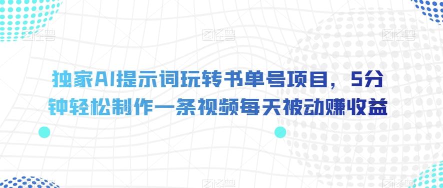 独家AI提示词玩转书单号项目，5分钟轻松制作一条视频每天被动赚收益【揭秘】-简创项目网