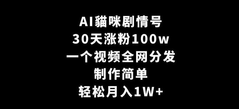 AI貓咪剧情号，30天涨粉100w，制作简单，一个视频全网分发，轻松月入1W+【揭秘】-简创项目网