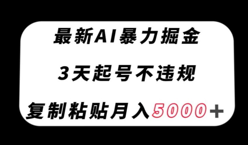 最新AI暴力掘金，3天必起号不违规，复制粘贴月入5000＋【揭秘】-简创项目网