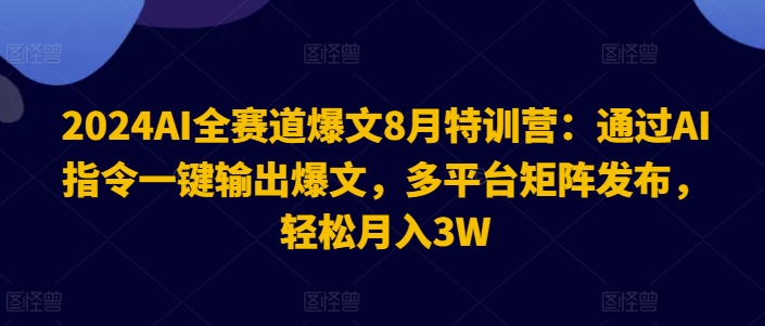 2024AI全赛道爆文8月特训营：通过AI指令一键输出爆文，多平台矩阵发布，轻松月入3W【揭秘】-简创项目网