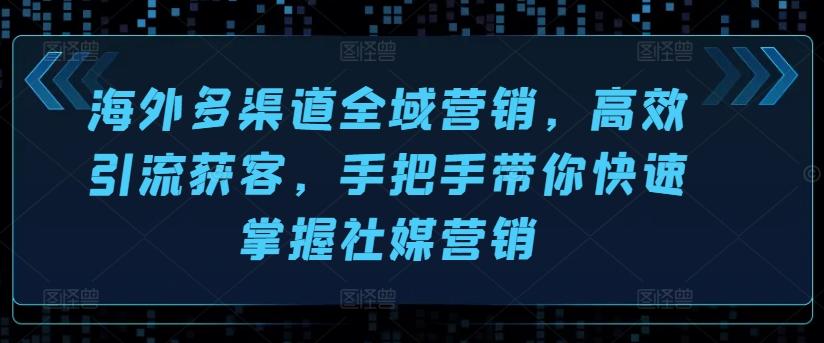 海外多渠道全域营销，高效引流获客，手把手带你快速掌握社媒营销-简创项目网