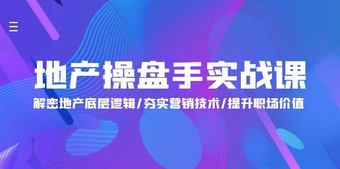 (9960期)地产 操盘手实战课：解密地产底层逻辑/夯实营销技术/提升职场价值(24节)-简创项目网