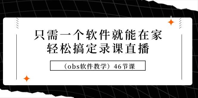 (9336期)只需一个软件就能在家轻松搞定录课直播(obs软件教学)46节课-简创项目网