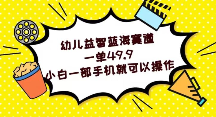 幼儿益智蓝海赛道，一单49.9，小白一部手机就可以操作-简创项目网