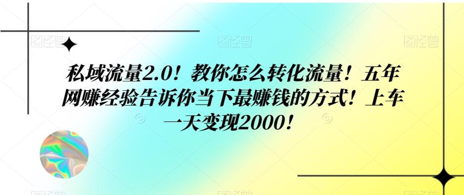 私域流量2.0！教你怎么转化流量！五年网赚经验告诉你当下最赚钱的方式！上车一天变现2000！-简创项目网