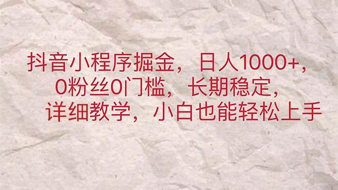抖音小程序掘金，日人1000+，0粉丝0门槛，长期稳定，小白也能轻松上手-简创项目网