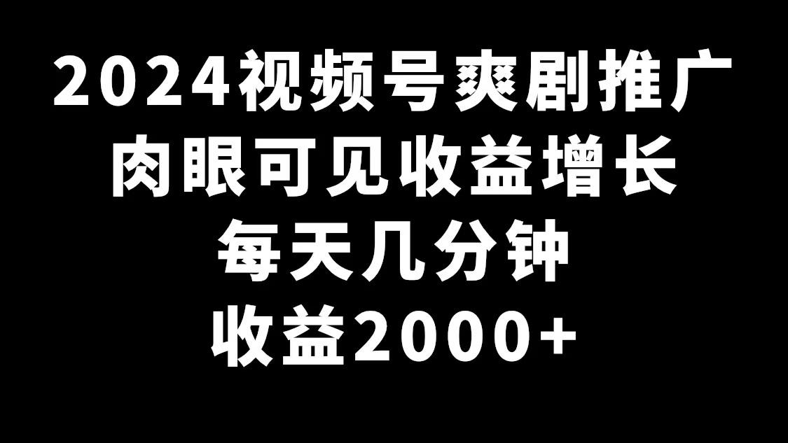 2024视频号爽剧推广，肉眼可见的收益增长，每天几分钟收益2000+-简创项目网