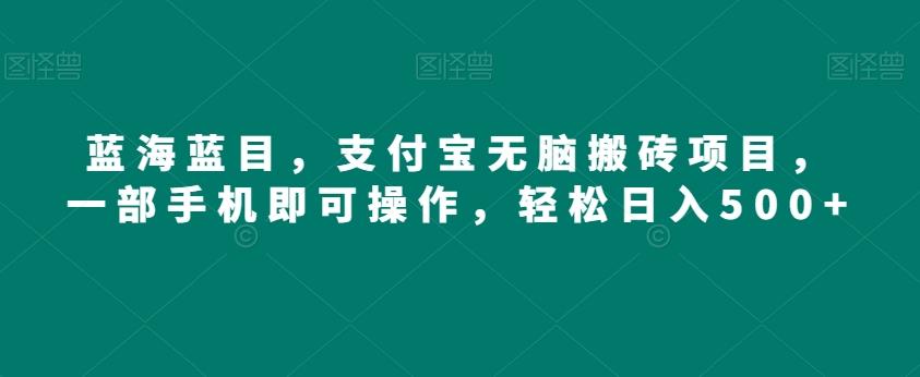 蓝海蓝目，支付宝无脑搬砖项目，一部手机即可操作，轻松日入500+-简创项目网