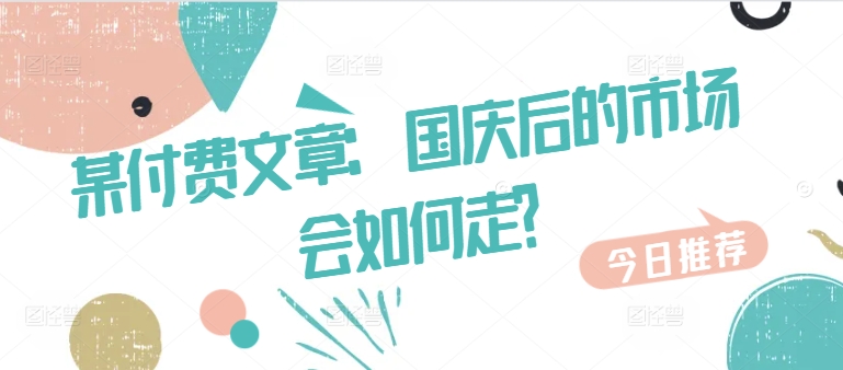 某付费文章：国庆后的市场会如何走?-简创项目网