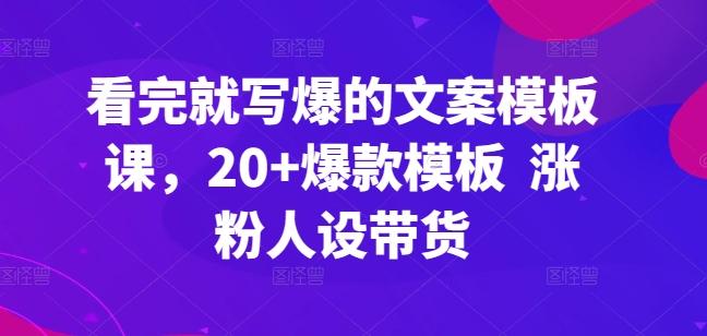 看完就写爆的文案模板课，20+爆款模板  涨粉人设带货-简创项目网