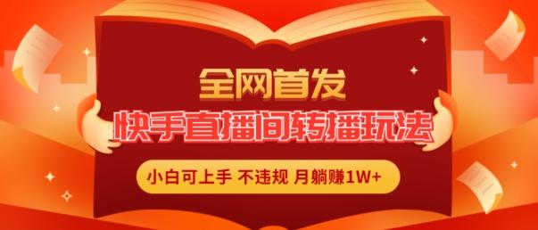 全网首发，快手直播间转播玩法简单躺赚，真正的全无人直播，小白轻松上手月入1W+【揭秘】-简创项目网