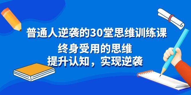 普通人逆袭的30堂思维训练课，终身受用的思维，提升认知，实现逆袭-简创项目网