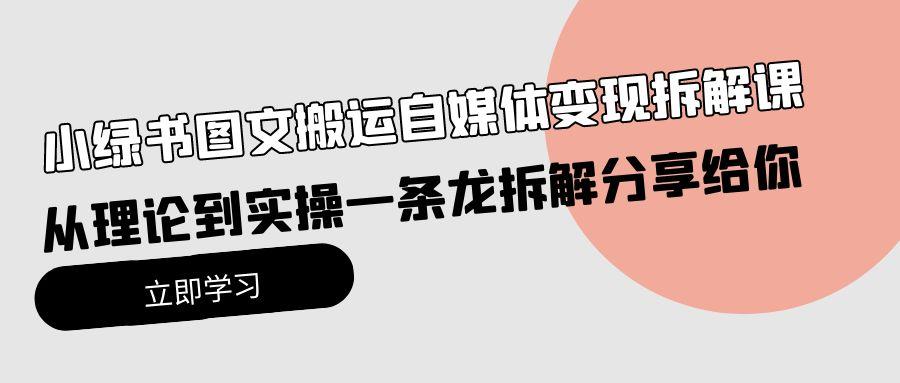 (10055期)小绿书图文搬运自媒体变现拆解课，从理论到实操一条龙拆解分享给你-简创项目网