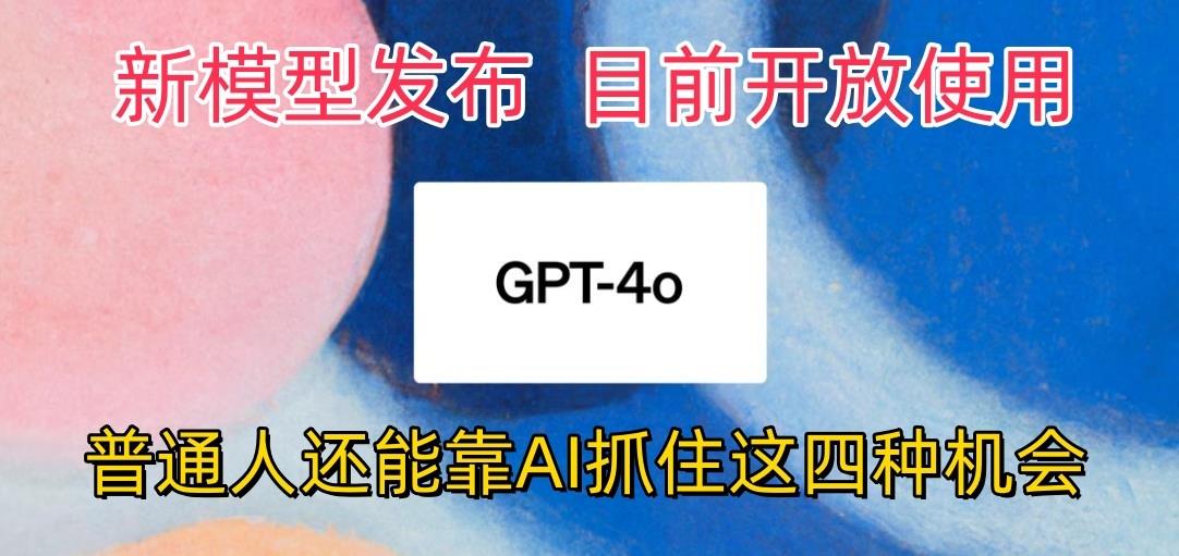 最强模型ChatGPT-4omni震撼发布，目前开放使用，普通人可以利用AI抓住的四…-简创项目网