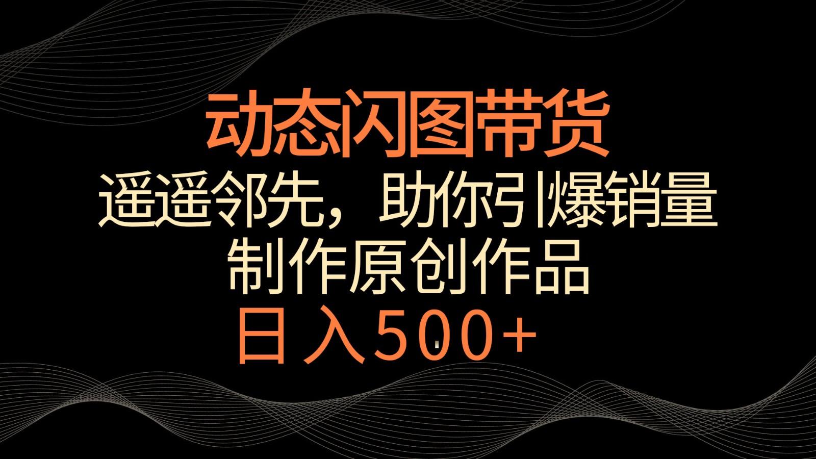 动态闪图带货，遥遥领先，冷门玩法，助你轻松引爆销量！日入500+-简创项目网