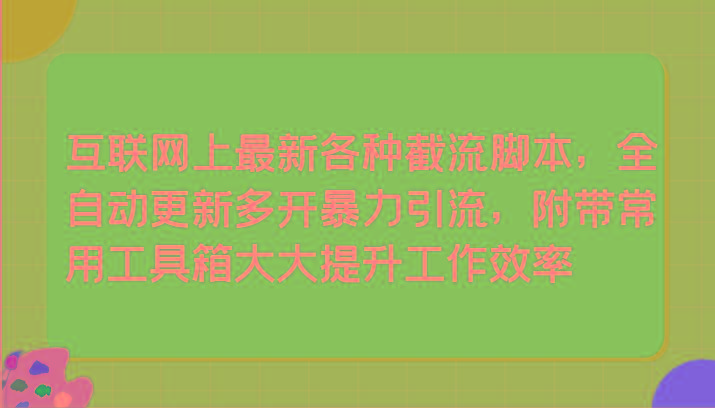 互联网上最新各种截流脚本，全自动更新多开暴力引流，附带常用工具箱大大提升工作效率-简创项目网