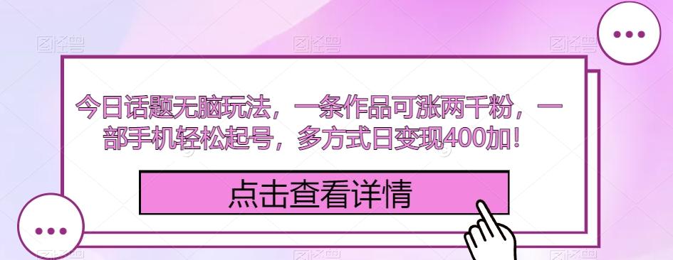 今日话题无脑玩法，一条作品可涨两千粉，一部手机轻松起号，多方式日变现400加！-简创项目网