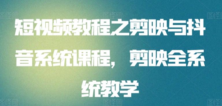 短视频教程之剪映与抖音系统课程，剪映全系统教学-简创项目网