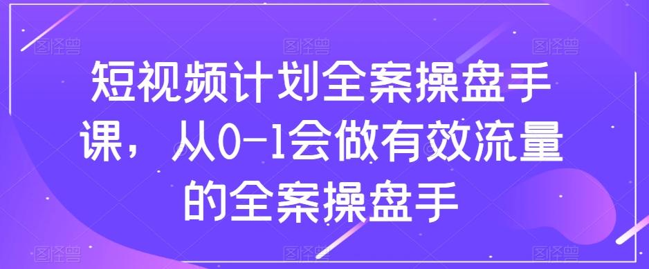 短视频计划全案操盘手课，从0-1会做有效流量的全案操盘手-简创项目网