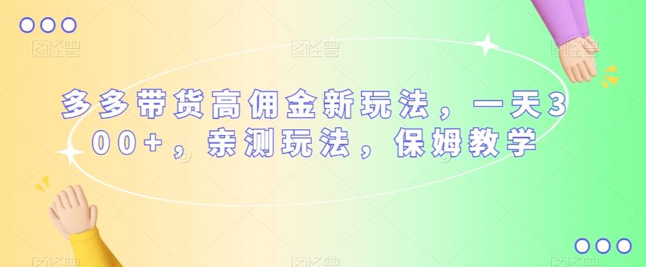 多多带货高佣金新玩法，一天300+，亲测玩法，保姆教学-简创项目网