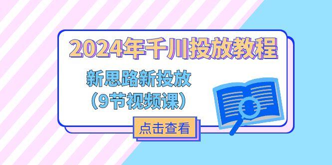 2024年千川投放教程，新思路+新投放(9节视频课-简创项目网