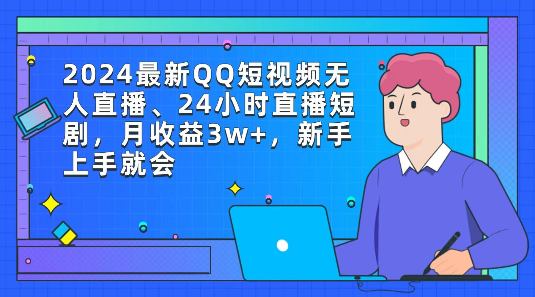 (9378期)2024最新QQ短视频无人直播、24小时直播短剧，月收益3w+，新手上手就会-简创项目网