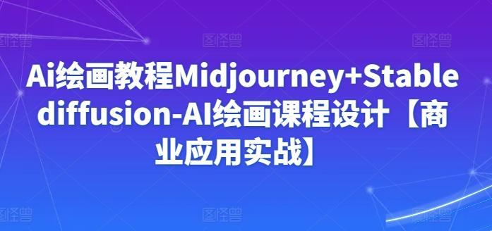 Ai绘画教程Midjourney+Stablediffusion-AI绘画课程设计【商业应用实战】-简创项目网
