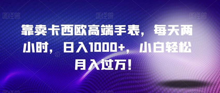 靠卖卡西欧高端手表，每天两小时，日入1000+，小白轻松月入过万！-简创项目网