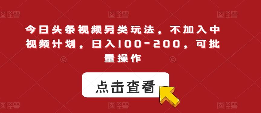 今日头条视频另类玩法，不加入中视频计划，日入100-200，可批量操作【揭秘】-简创项目网