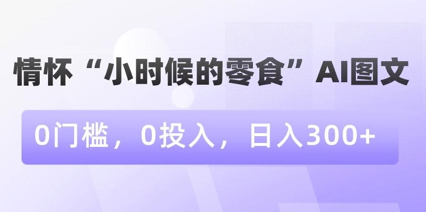 情怀“小时候的零食”AI图文，0门槛，0投入，日入300+【揭秘】-简创项目网
