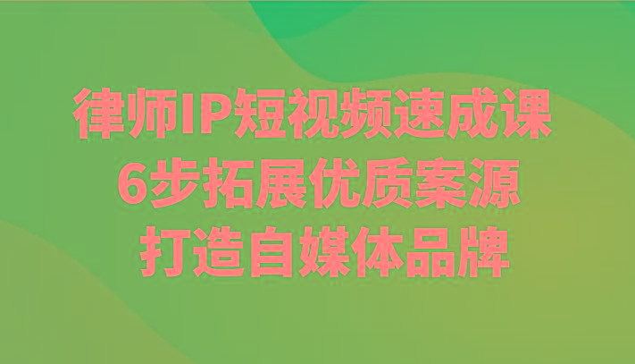 律师IP短视频速成课 6步拓展优质案源 打造自媒体品牌-简创项目网