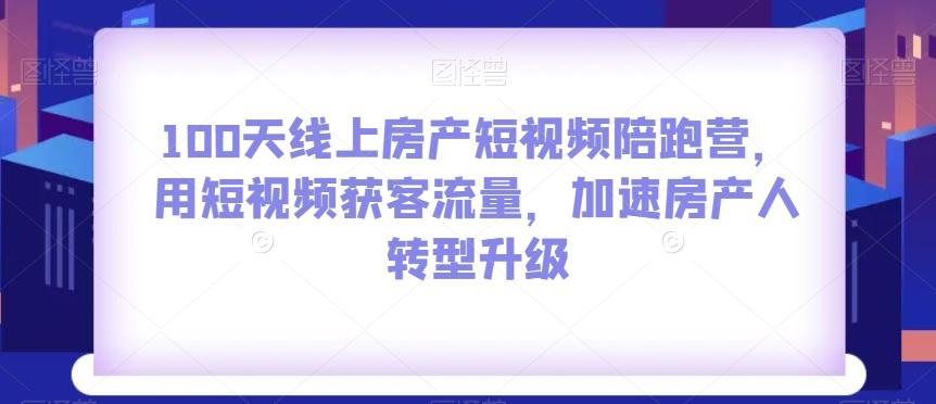 100天线上房产短视频陪跑营，用短视频获客流量，加速房产人转型升级-简创项目网