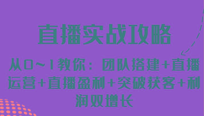 直播实战攻略 从0~1教你：团队搭建+直播运营+直播盈利+突破获客+利润双增长-简创项目网