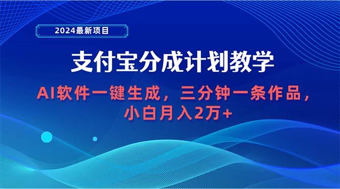 (9880期)2024最新项目，支付宝分成计划 AI软件一键生成，三分钟一条作品，小白月…-简创项目网
